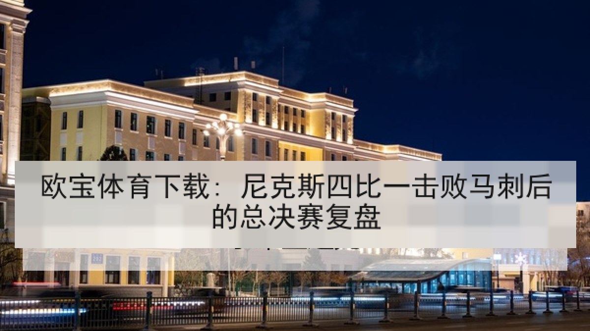 欧宝体育下载: 尼克斯四比一击败马刺后的总决赛复盘