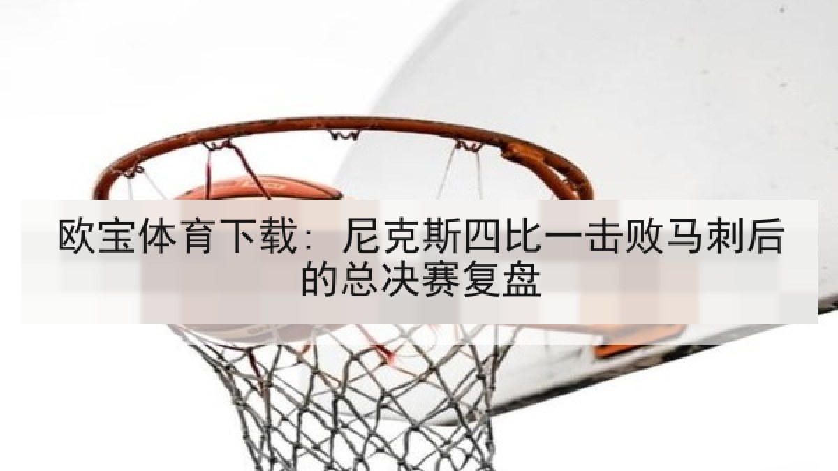 欧宝体育下载: 尼克斯四比一击败马刺后的总决赛复盘