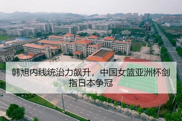 韩旭内线统治力飙升，中国女篮亚洲杯剑指日本争冠