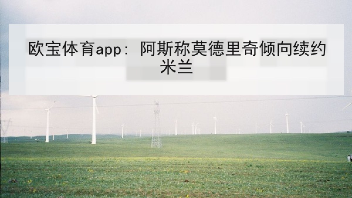 欧宝体育app: 阿斯称莫德里奇倾向续约米兰