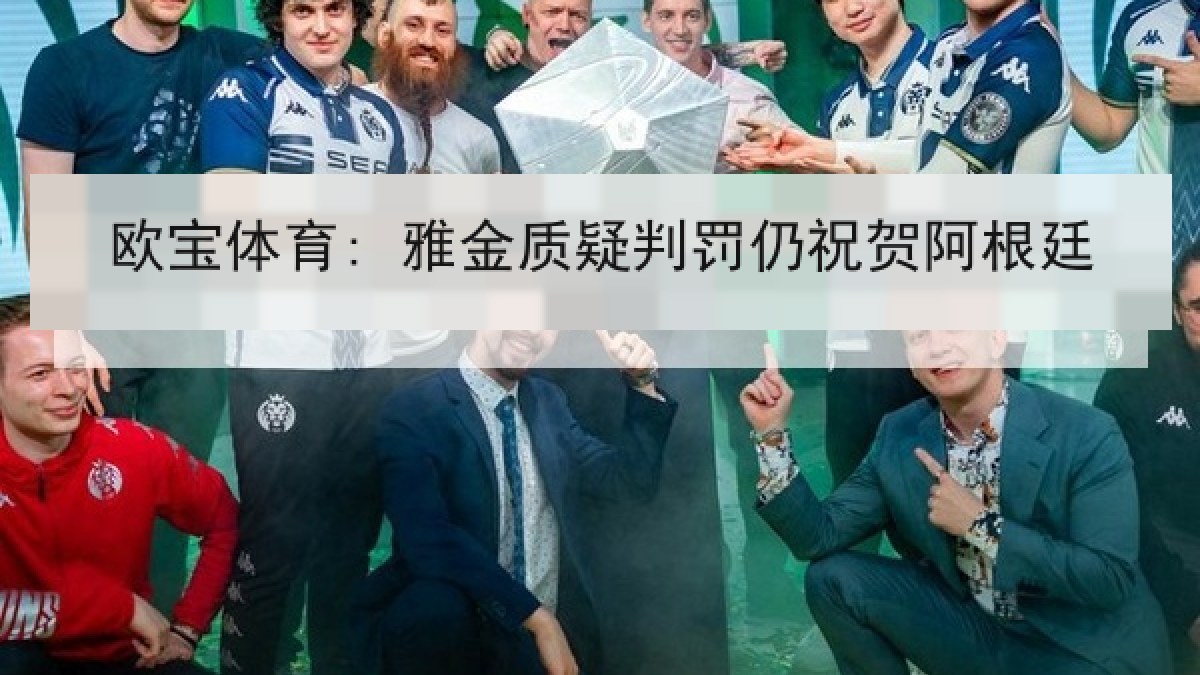 欧宝体育: 雅金质疑判罚仍祝贺阿根廷