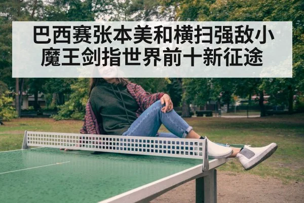 巴西赛张本美和横扫强敌小魔王剑指世界前十新征途