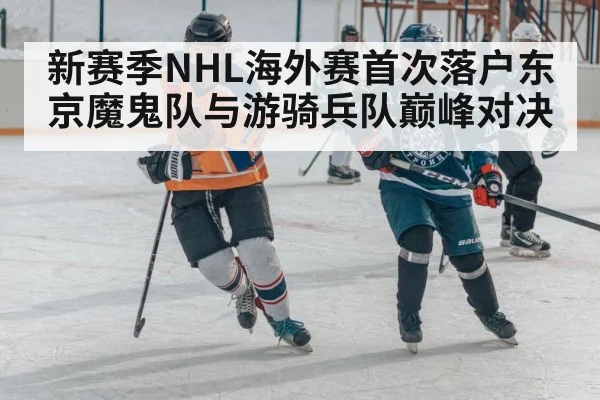 新赛季NHL海外赛首次落户东京魔鬼队与游骑兵队巅峰对决