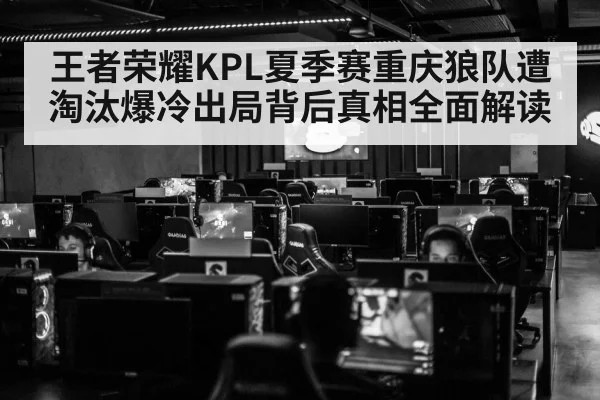 王者荣耀KPL夏季赛重庆狼队遭淘汰爆冷出局背后真相全面解读