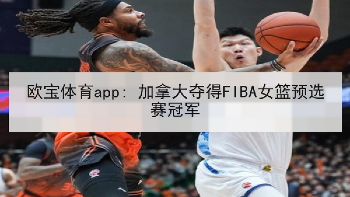 欧宝体育app: 加拿大夺得FIBA女篮预选赛冠军