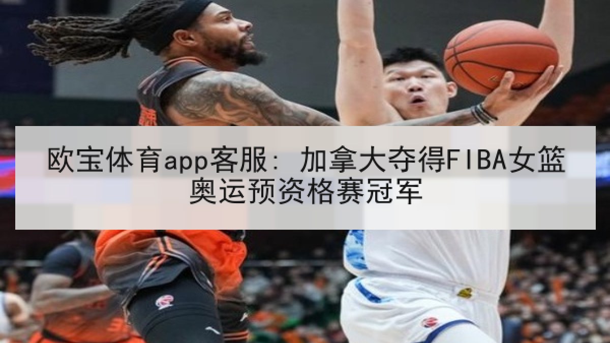 欧宝体育app客服: 加拿大夺得FIBA女篮奥运预资格赛冠军
