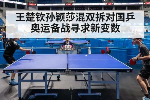 王楚钦孙颖莎混双拆对国乒奥运备战寻求新变数