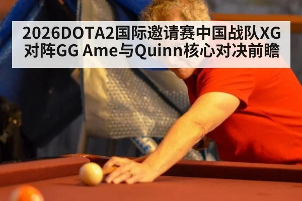 2026DOTA2国际邀请赛中国战队XG对阵GG Ame与Quinn核心对决前瞻